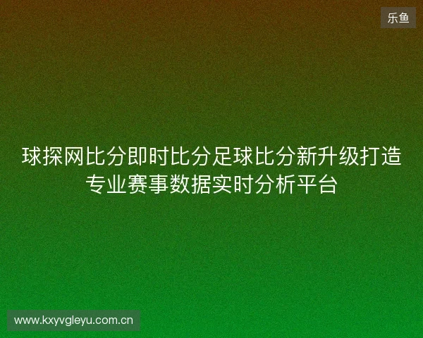 球探网比分即时比分足球比分新升级打造专业赛事数据实时分析平台