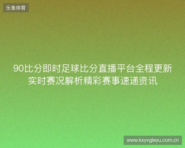 90比分即时足球比分直播平台全程更新实时赛况解析精彩赛事速递资讯 90比分即时足球比分直播平台全程更新实时赛况解析精彩赛事速递资讯