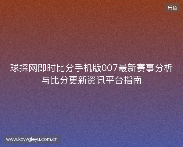 球探网即时比分手机版007最新赛事分析与比分更新资讯平台指南