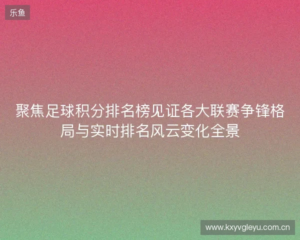 聚焦足球积分排名榜见证各大联赛争锋格局与实时排名风云变化全景 聚焦足球积分排名榜见证各大联赛争锋格局与实时排名风云变化全景
