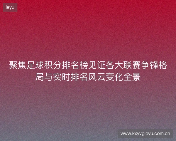 聚焦足球积分排名榜见证各大联赛争锋格局与实时排名风云变化全景 聚焦足球积分排名榜见证各大联赛争锋格局与实时排名风云变化全景