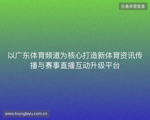 以广东体育频道为核心打造新体育资讯传播与赛事直播互动升级平台