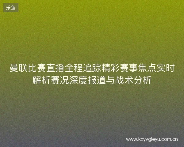 曼联比赛直播全程追踪精彩赛事焦点实时解析赛况深度报道与战术分析 曼联比赛直播全程追踪精彩赛事焦点实时解析赛况深度报道与战术分析