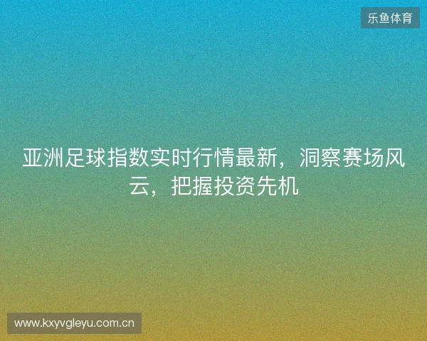 亚洲足球指数实时行情最新，洞察赛场风云，把握投资先机