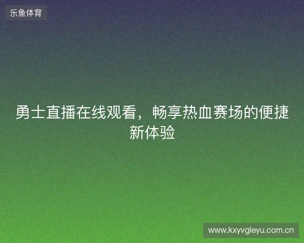 勇士直播在线观看,畅享热血赛场的便捷新体验 勇士直播在线观看,畅享热血赛场的便捷新体验