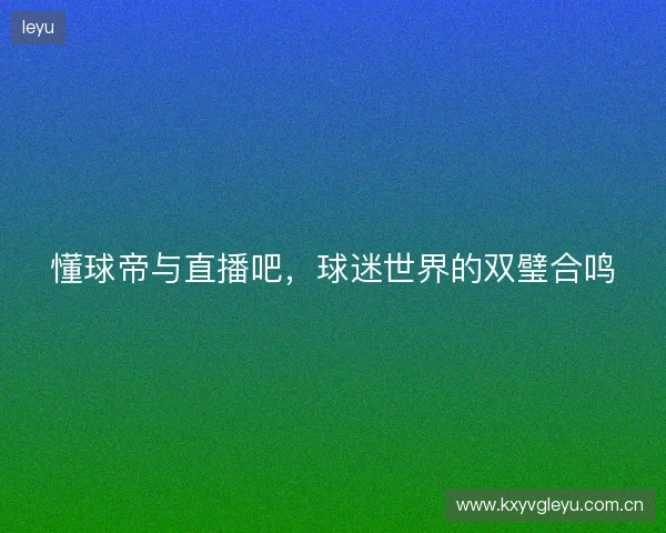 懂球帝与直播吧，球迷世界的双璧合鸣