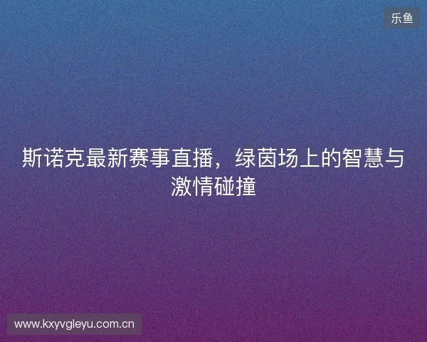 斯诺克最新赛事直播，绿茵场上的智慧与激情碰撞